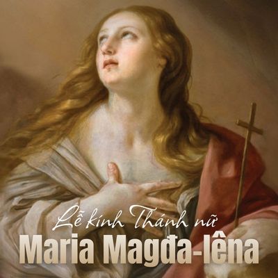 Lễ Kính Thánh Nữ Maria Magđa-lêna 22/7: Vị Tông Đồ Của Các Tông Đồ Với Cuộc Đời Mầu Nhiệm Biến Đổi